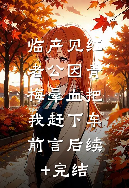 临产见红，老公因青梅晕血把我赶下车：前言 后续+完结