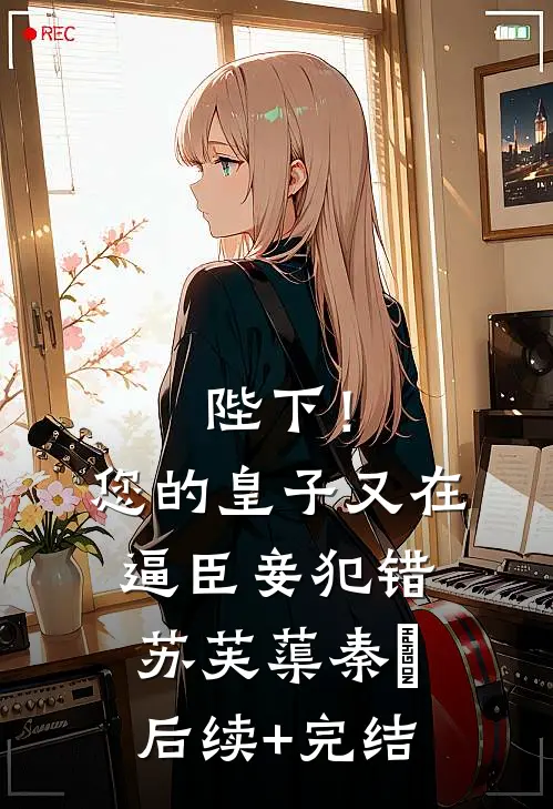 陛下！您的皇子又在逼臣妾犯错苏芙蕖秦燊后续+完结