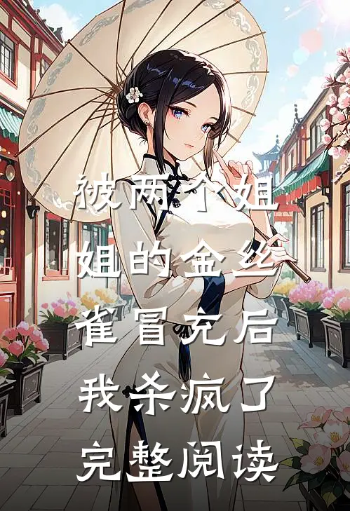 被两个姐姐的金丝雀冒充后，我杀疯了完整阅读
