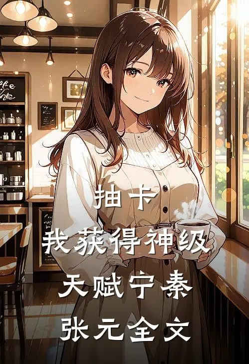 抽卡：我获得神级天赋宁秦张元全文