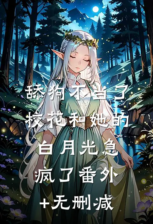 舔狗不当了，校花和她的白月光急疯了番外+无删减