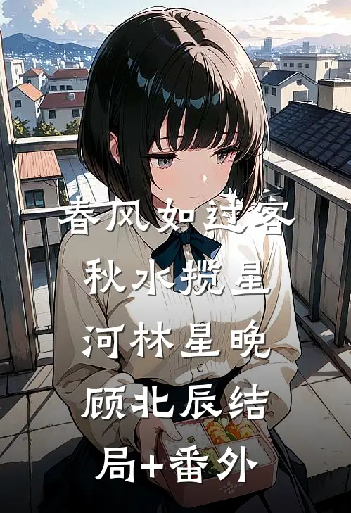 春风如过客，秋水揽星河林星晚顾北辰结局+番外