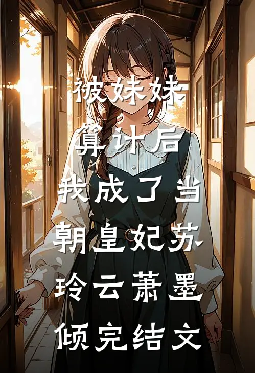 被妹妹算计后，我成了当朝皇妃苏玲云萧墨倾完结文