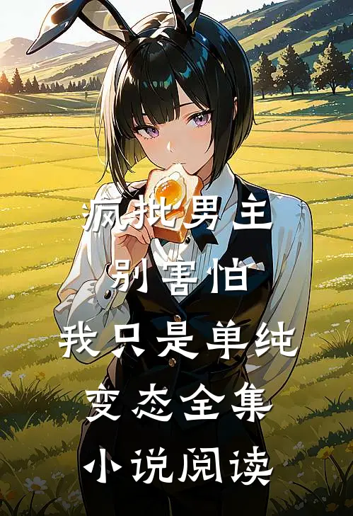 疯批男主别害怕，我只是单纯变态全集小说阅读