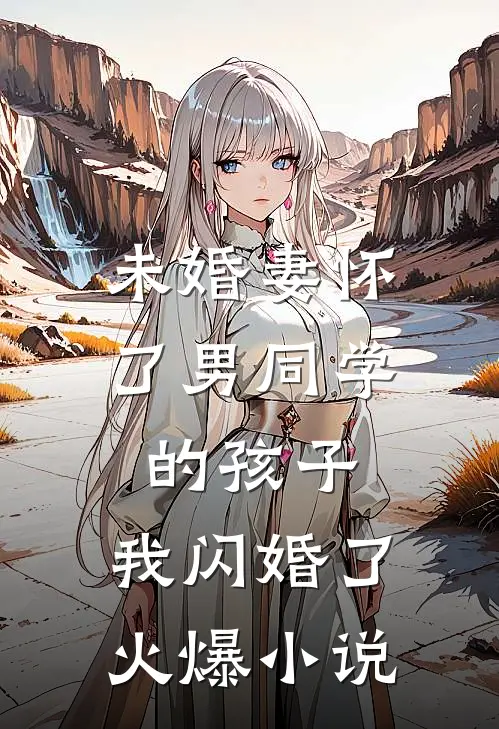 未婚妻怀了男同学的孩子，我闪婚了火爆小说