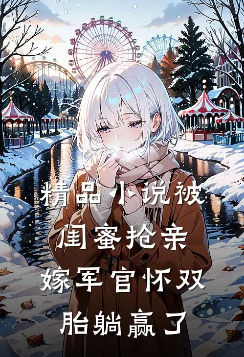 精品小说被闺蜜抢亲，嫁军官怀双胎躺赢了
