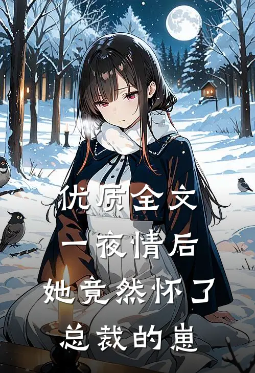 优质全文一夜情后，她竟然怀了总裁的崽