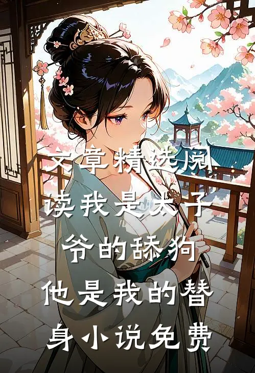 文章精选阅读我是太子爷的舔狗,他是我的替身小说免费