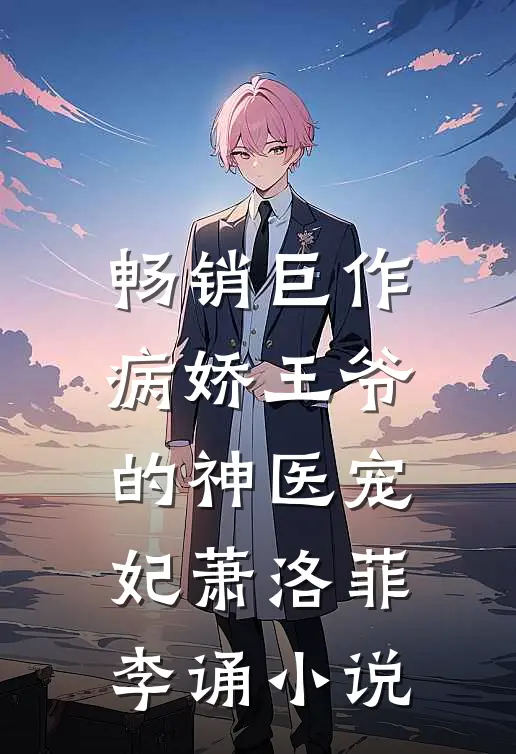 畅销巨作病娇王爷的神医宠妃 萧洛菲 李诵小说