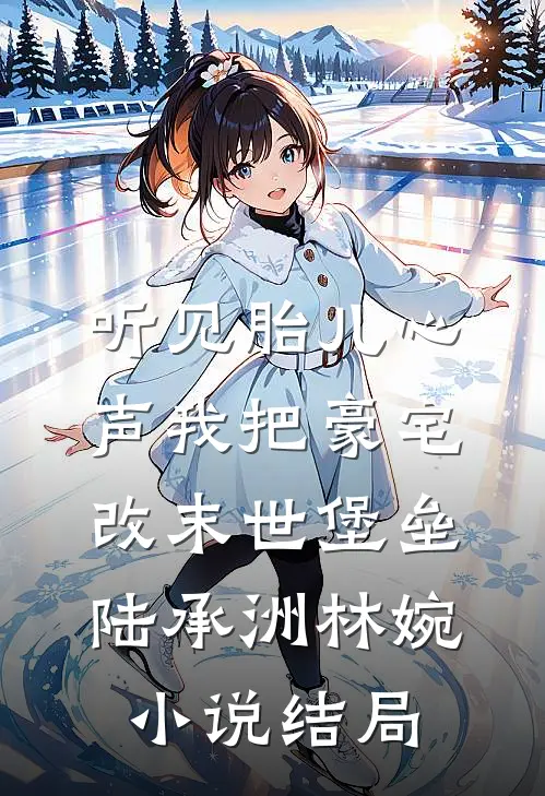 听见胎儿心声我把豪宅改末世堡垒陆承洲林婉小说结局