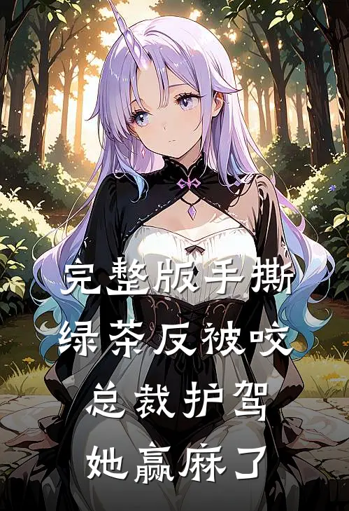 完整版手撕绿茶反被咬，总裁护驾她赢麻了