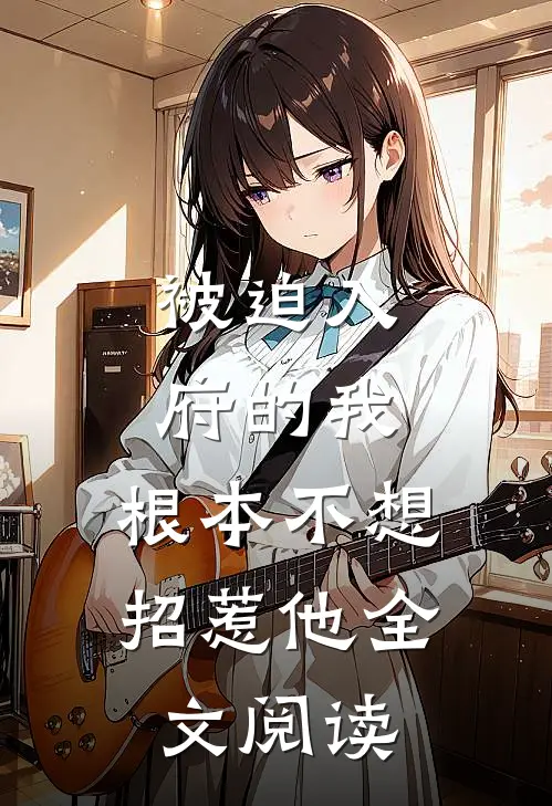被迫入府的我，根本不想招惹他全文阅读