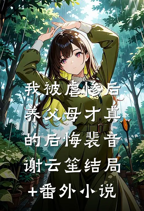 我被虐惨后，养父母才真的后悔裴音谢云笙结局+番外小说