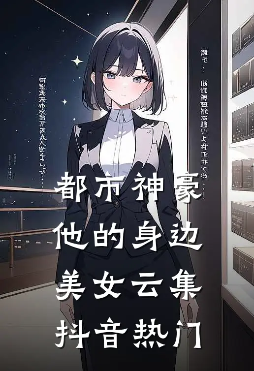 都市神豪：他的身边美女云集抖音热门