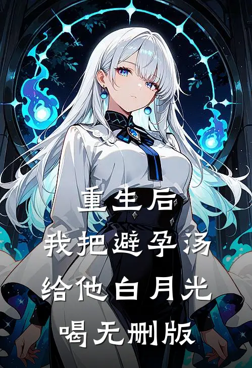 重生后，我把避孕汤给他白月光喝无删版