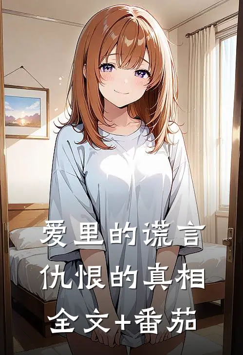 爱里的谎言，仇恨的真相全文+番茄