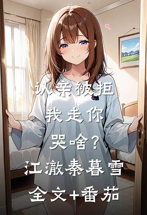认亲被拒，我走你哭啥？江澈秦暮雪全文+番茄