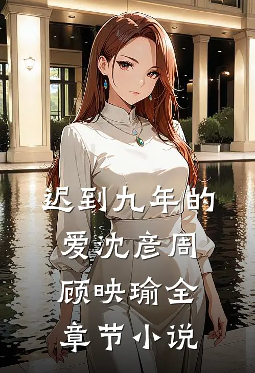 迟到九年的爱沈彦周顾映瑜全章节小说