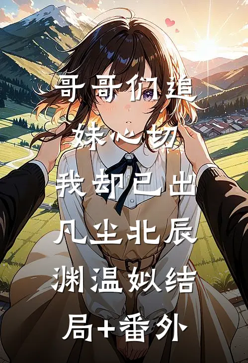 哥哥们追妹心切，我却已出凡尘北辰渊温姒结局+番外
