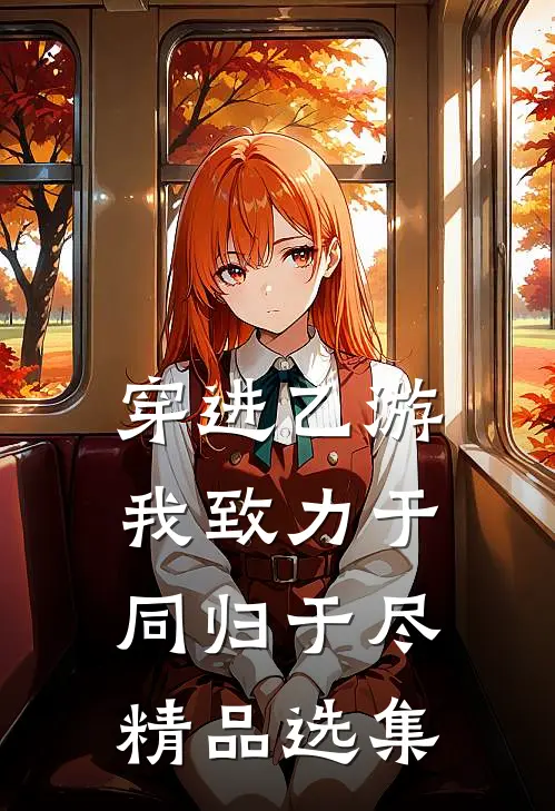 穿进乙游，我致力于同归于尽精品选集