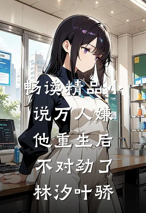 畅读精品小说万人嫌他重生后,不对劲了林汐叶骄
