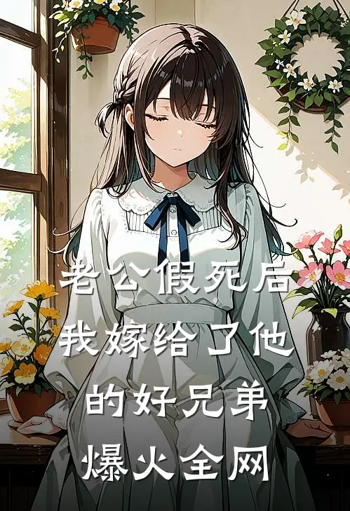 老公假死后，我嫁给了他的好兄弟爆火全网