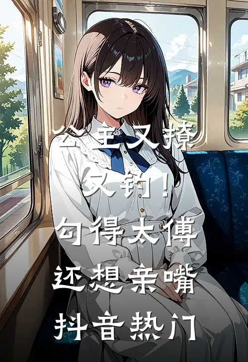 公主又撩又钓!勾得太傅还想亲嘴抖音热门
