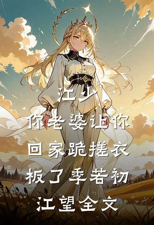 江少，你老婆让你回家跪搓衣板了季若初江望全文