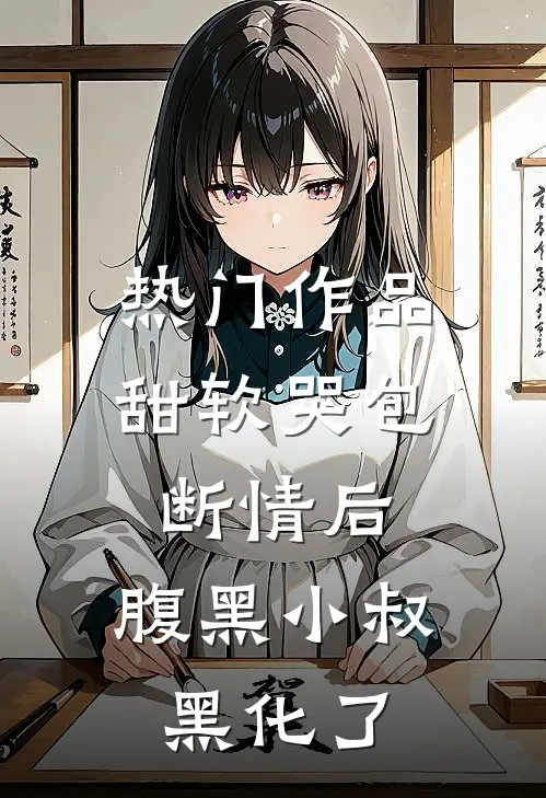 热门作品甜软哭包断情后，腹黑小叔黑化了