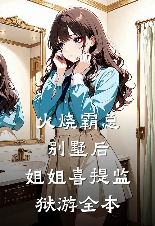 火烧霸总别墅后，姐姐喜提监狱游全本