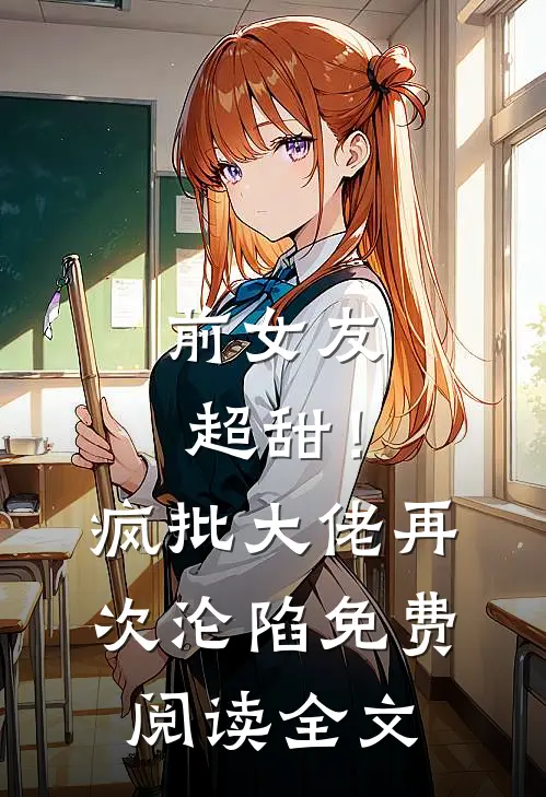 前女友超甜！疯批大佬再次沦陷免费阅读全文