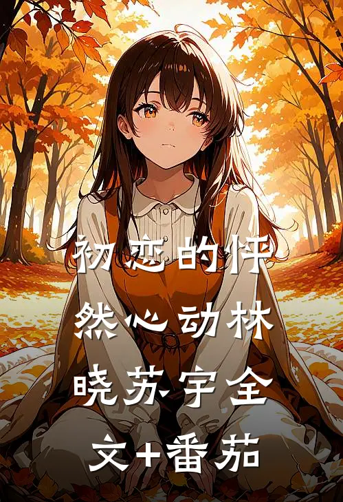 初恋的怦然心动林晓苏宇全文+番茄