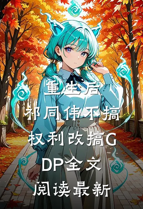 重生后，祁同伟不搞权利改搞GDP全文阅读最新