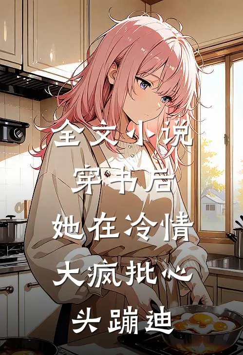 全文小说穿书后，她在冷情大疯批心头蹦迪