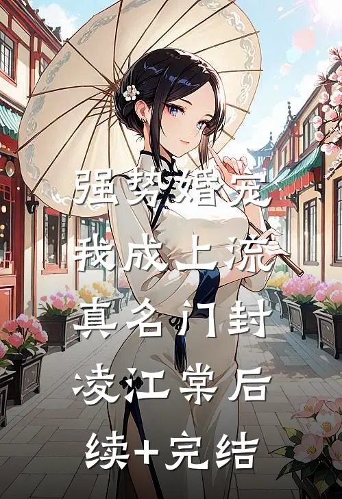 强势婚宠，我成上流真名门封凌江棠后续+完结