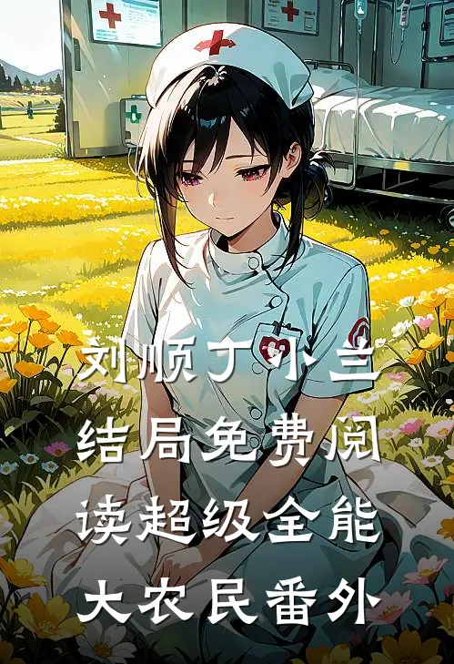 刘顺丁小兰结局免费阅读超级全能大农民番外