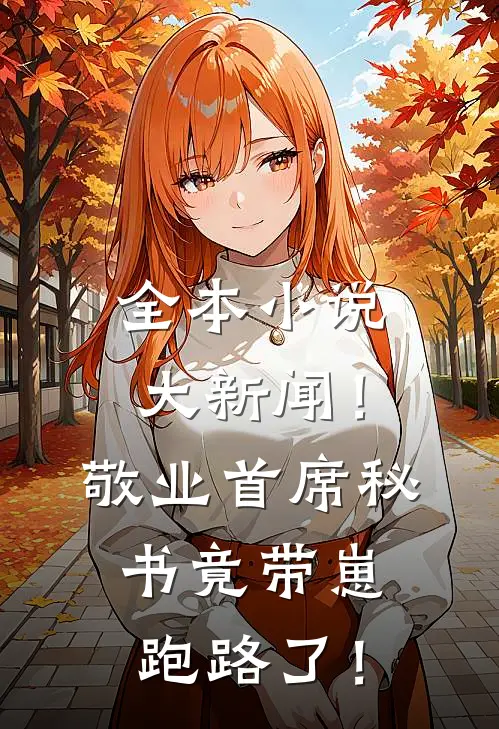 全本小说大新闻！敬业首席秘书竟带崽跑路了！