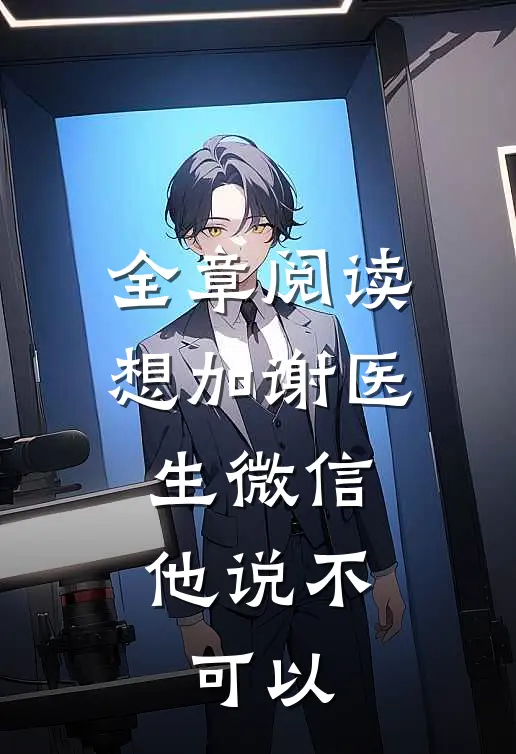 全章阅读想加谢医生微信，他说不可以