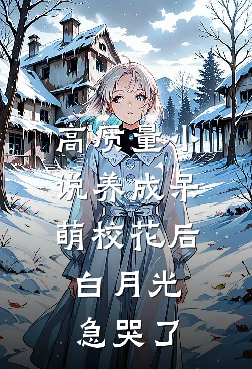 高质量小说养成呆萌校花后，白月光急哭了