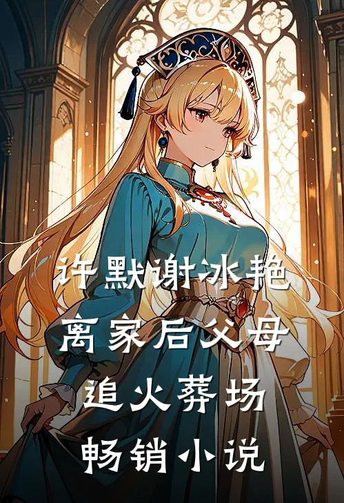 许默谢冰艳离家后父母追火葬场畅销小说