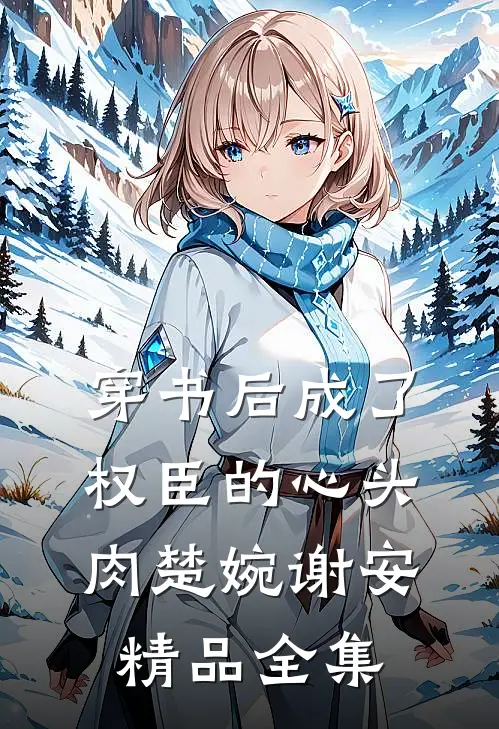 穿书后成了权臣的心头肉楚婉谢安精品全集