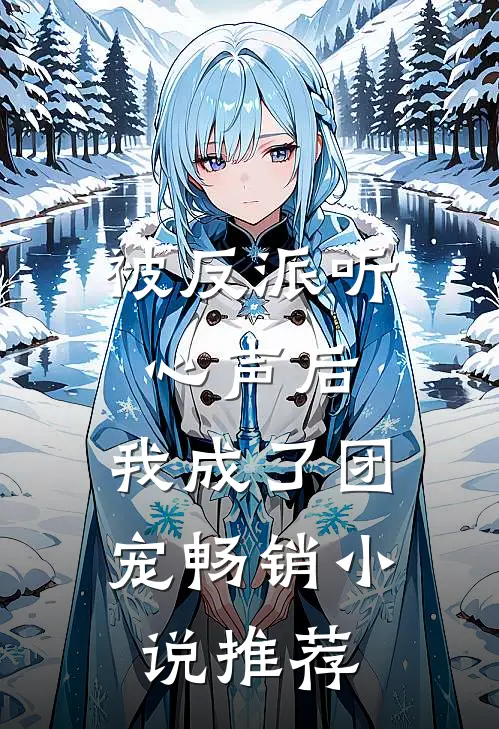 被反派听心声后，我成了团宠畅销小说推荐