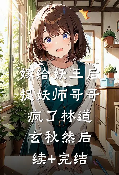 嫁给妖王后，捉妖师哥哥疯了林道玄秋然后续+完结
