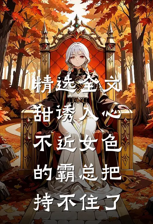 精选全文甜诱入心：不近女色的霸总把持不住了