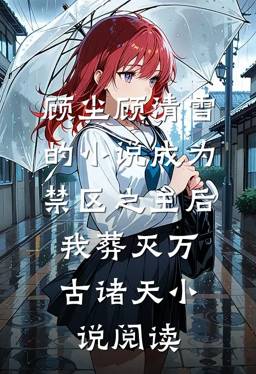 顾尘顾清雪的小说成为禁区之主后，我葬灭万古诸天小说阅读