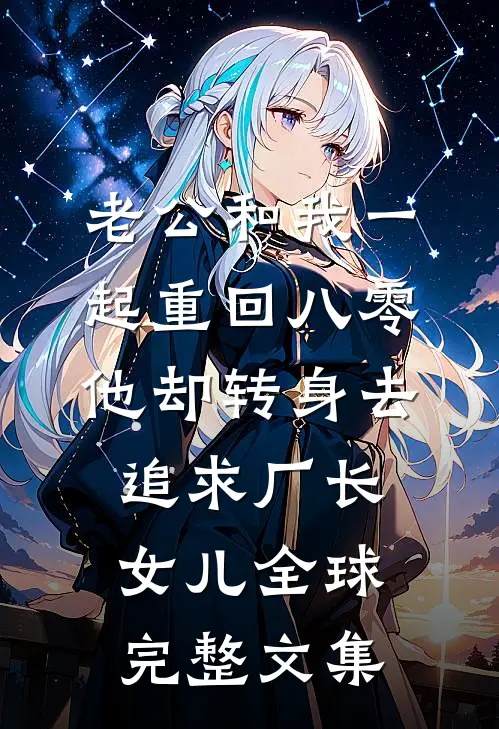老公和我一起重回八零，他却转身去追求厂长女儿全球完整文集