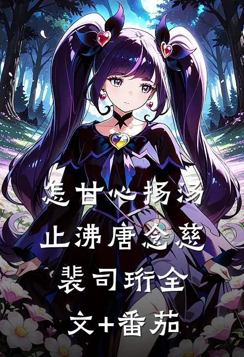 怎甘心扬汤止沸唐念慈裴司珩全文+番茄
