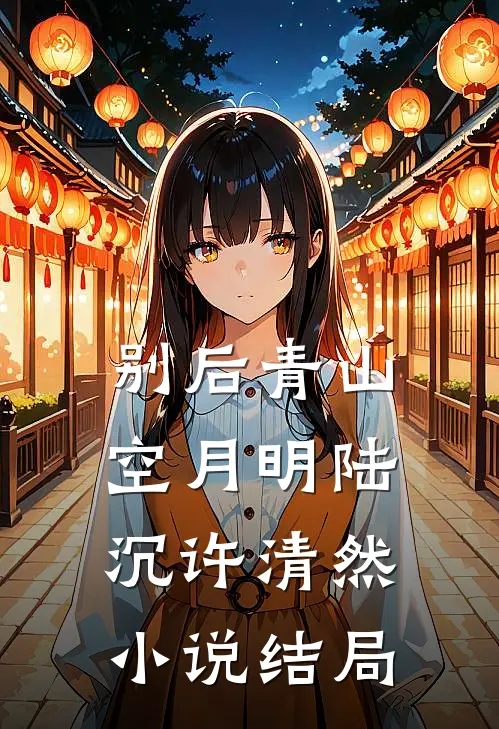 别后青山空月明陆沉许清然小说结局