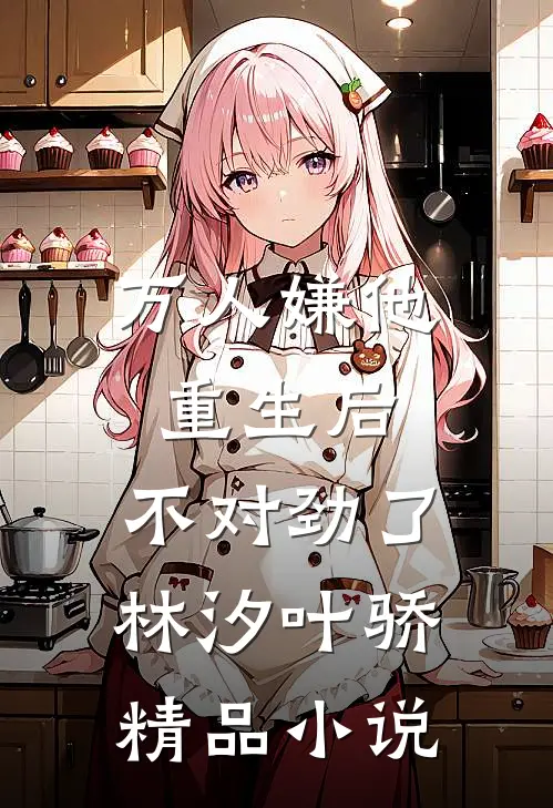万人嫌他重生后,不对劲了林汐叶骄精品小说