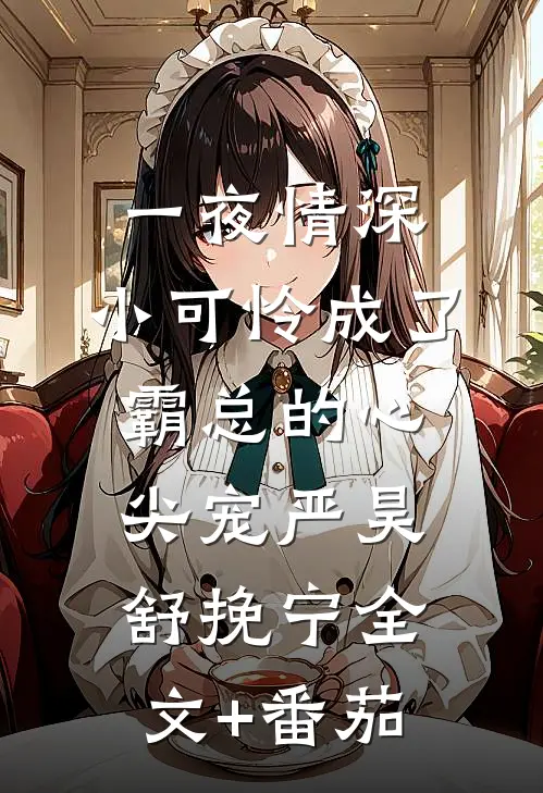 一夜情深：小可怜成了霸总的心尖宠严昊舒挽宁全文+番茄